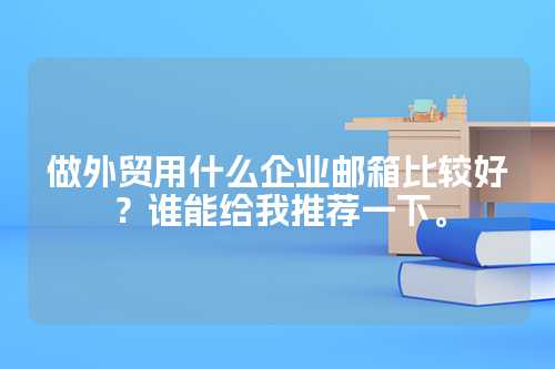 做外贸用什么企业邮箱比较好？谁能给我推荐一下。