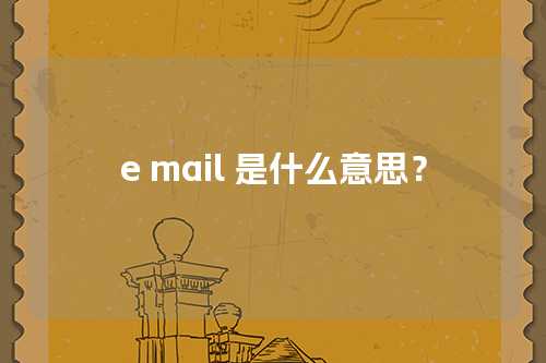 e mail 是什么意思？