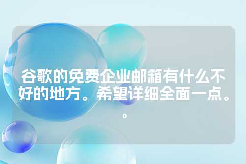 谷歌的免费企业邮箱有什么不好的地方。希望详细全面一点。。