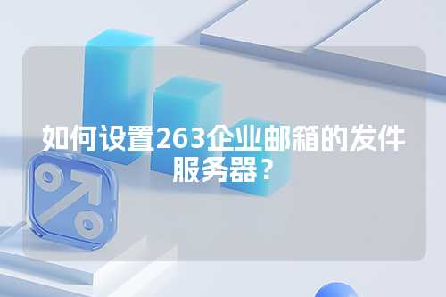 如何设置263企业邮箱的发件服务器？