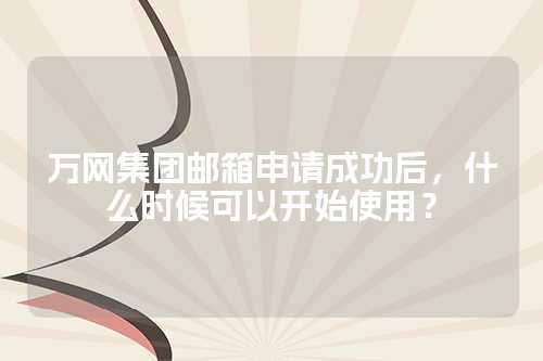 万网集团邮箱申请成功后，什么时候可以开始使用？