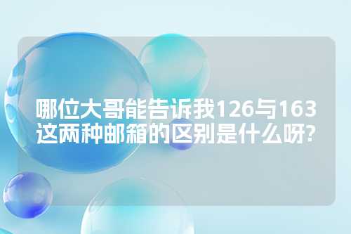 哪位大哥能告诉我126与163这两种邮箱的区别是什么呀?