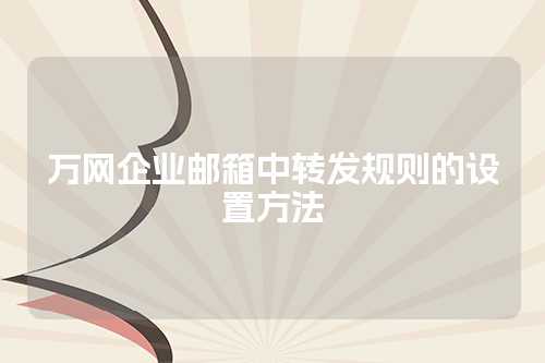 万网企业邮箱中转发规则的设置方法