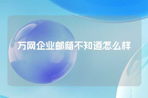 万网企业邮箱不知道怎么样