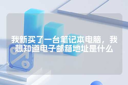 我新买了一台笔记本电脑，我想知道电子邮箱地址是什么