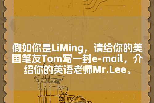 假如你是LiMing，请给你的美国笔友Tom写一封e-mail，介绍你的英语老师Mr.Lee。