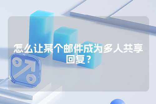 怎么让某个邮件成为多人共享回复？