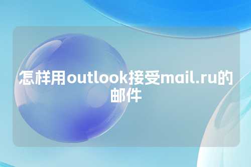 怎样用outlook接受mail.ru的邮件