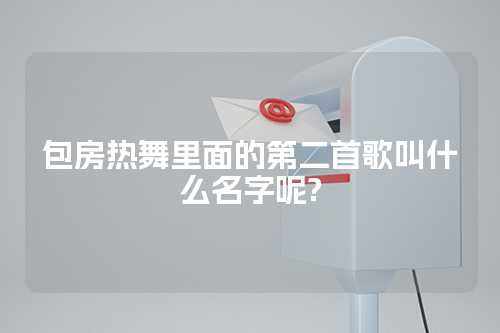 包房热舞里面的第二首歌叫什么名字呢?