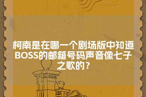 柯南是在哪一个剧场版中知道BOSS的邮箱号码声音像七子之歌的？