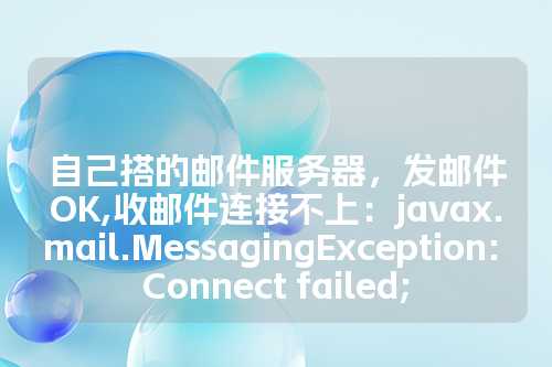 自己搭的邮件服务器，发邮件OK,收邮件连接不上：javax.mail.MessagingException: Connect failed;