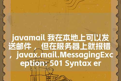 javamail 我在本地上可以发送邮件 ，但在服务器上就报错 ，javax.mail.MessagingException: 501 Syntax er