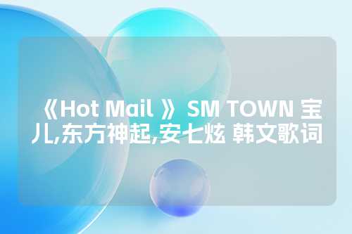 《Hot Mail 》 SM TOWN 宝儿,东方神起,安七炫 韩文歌词