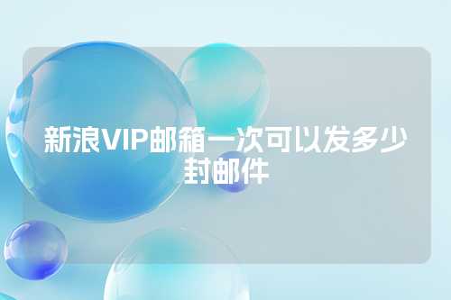 新浪VIP邮箱一次可以发多少封邮件