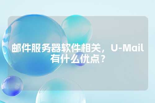 邮件服务器软件相关，U-Mail有什么优点？
