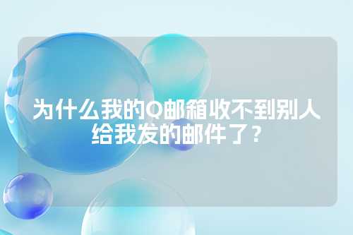 为什么我的Q邮箱收不到别人给我发的邮件了？