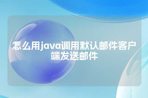 怎么用java调用默认邮件客户端发送邮件