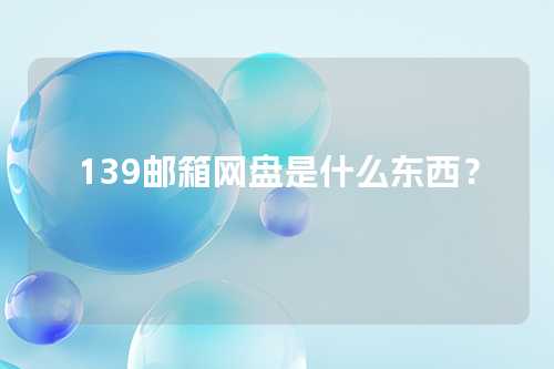 139邮箱网盘是什么东西？