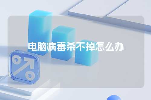 电脑病毒杀不掉怎么办