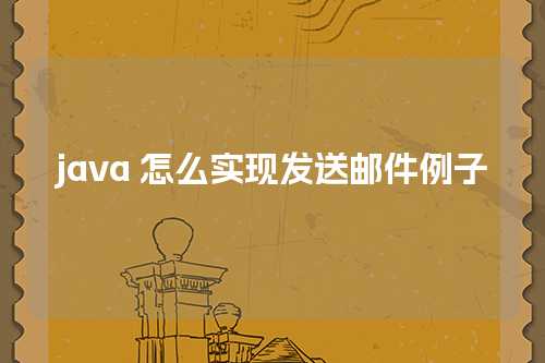 java 怎么实现发送邮件例子