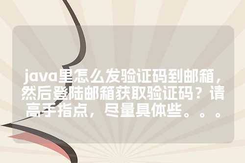 java里怎么发验证码到邮箱，然后登陆邮箱获取验证码？请高手指点，尽量具体些。。。