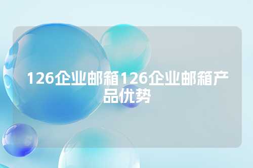 126企业邮箱126企业邮箱产品优势