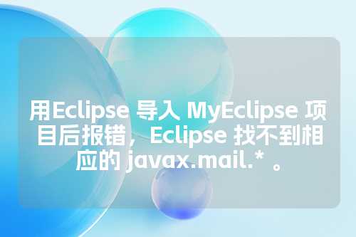 用Eclipse 导入 MyEclipse 项目后报错，Eclipse 找不到相应的 javax.mail.* 。