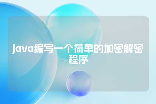 java编写一个简单的加密解密程序