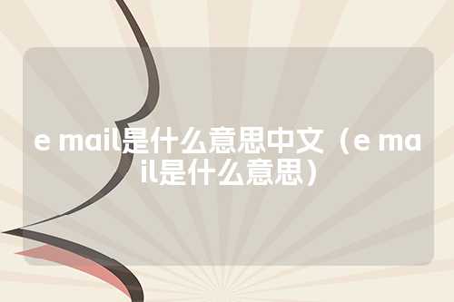 e mail是什么意思中文（e mail是什么意思）