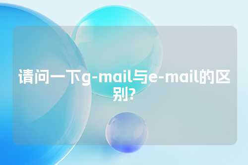 请问一下g-mail与e-mail的区别?