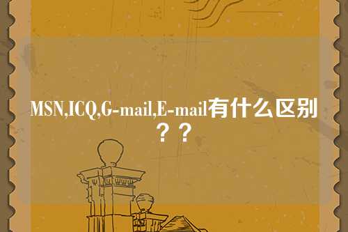 MSN,ICQ,G-mail,E-mail有什么区别？？