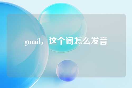 gmail，这个词怎么发音