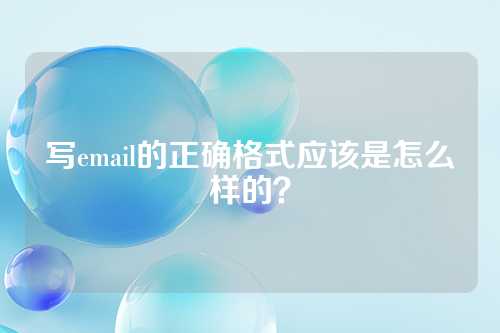写email的正确格式应该是怎么样的？