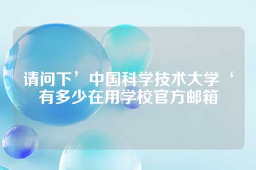 请问下’中国科学技术大学‘有多少在用学校官方邮箱