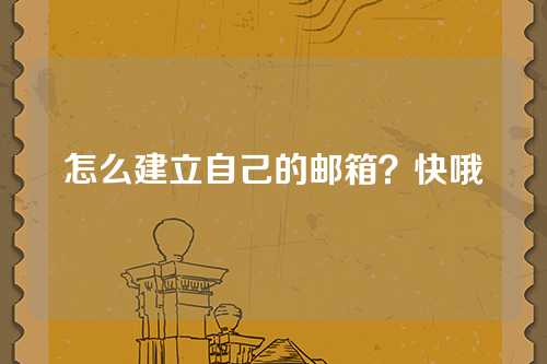 怎么建立自己的邮箱？快哦