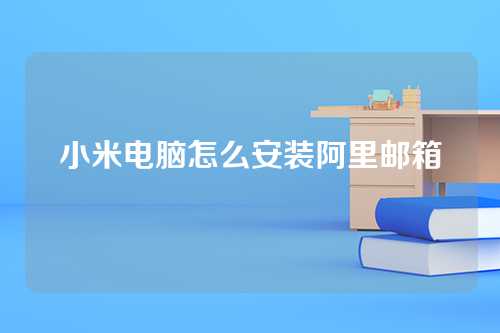 小米电脑怎么安装阿里邮箱