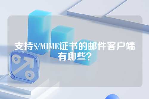支持S/MIME证书的邮件客户端有哪些？