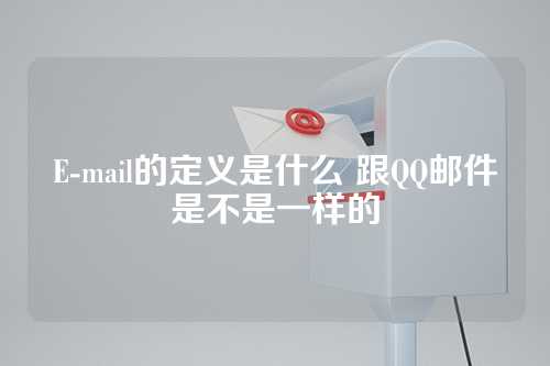 E-mail的定义是什么 跟QQ邮件是不是一样的