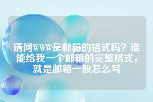 请问WWW是邮箱的格式吗？谁能给我一个邮箱的完整格式，就是邮箱一般怎么写