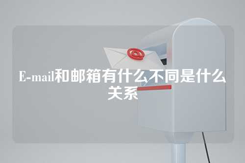 E-mail和邮箱有什么不同是什么关系