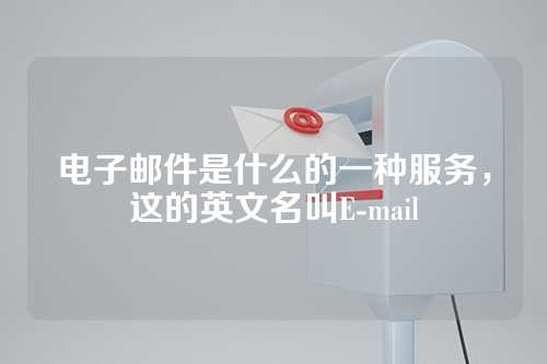 电子邮件是什么的一种服务，这的英文名叫E-mail
