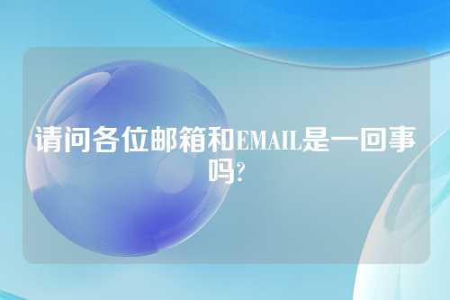 请问各位邮箱和EMAIL是一回事吗?