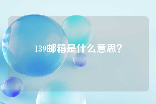 139邮箱是什么意思？