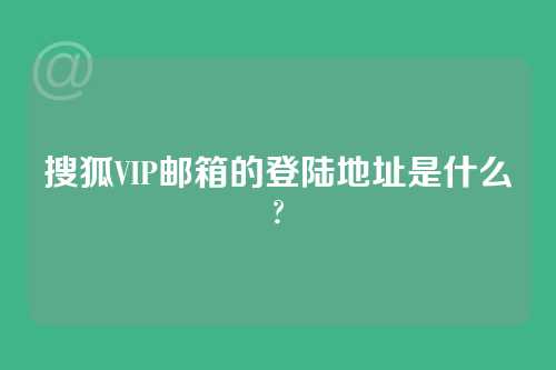 搜狐VIP邮箱的登陆地址是什么?