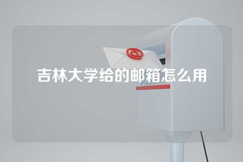 吉林大学给的邮箱怎么用