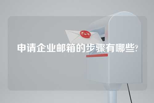 申请企业邮箱的步骤有哪些?