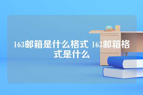 163邮箱是什么格式 163邮箱格式是什么