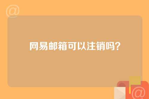 网易邮箱可以注销吗？