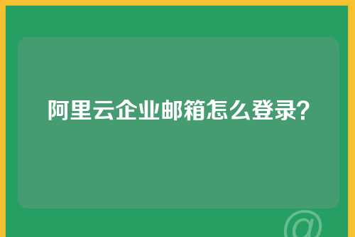 阿里云企业邮箱怎么登录？