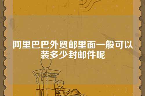 阿里巴巴外贸邮里面一般可以装多少封邮件呢